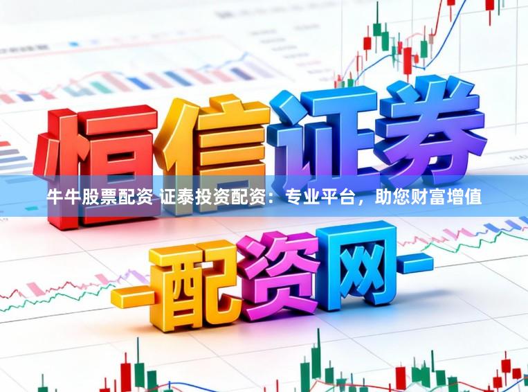 牛牛股票配资 证泰投资配资：专业平台，助您财富增值