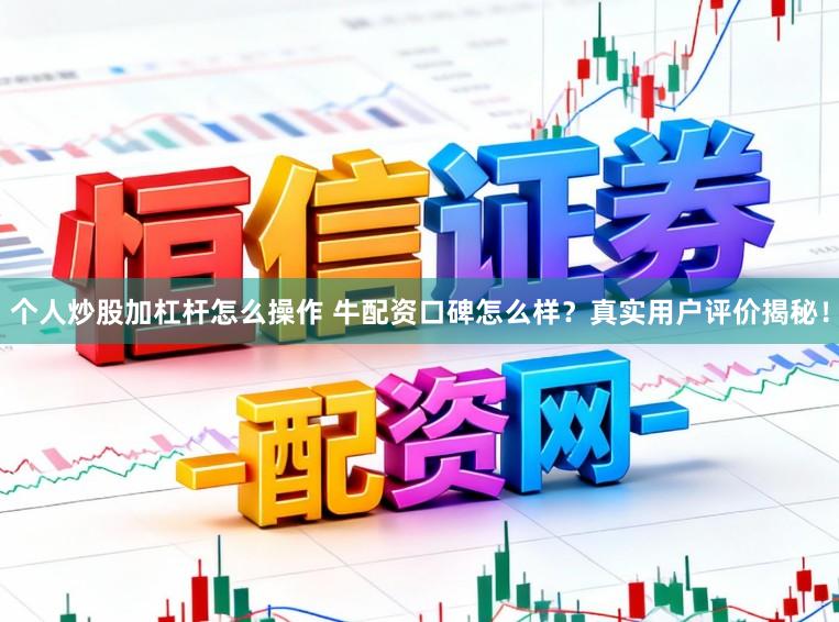 个人炒股加杠杆怎么操作 牛配资口碑怎么样？真实用户评价揭秘！