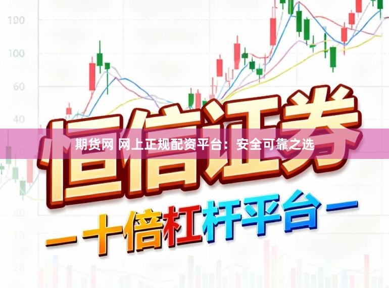 期货网 网上正规配资平台：安全可靠之选