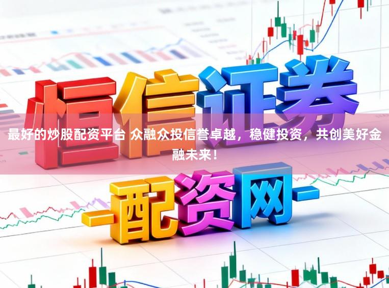 最好的炒股配资平台 众融众投信誉卓越，稳健投资，共创美好金融未来！
