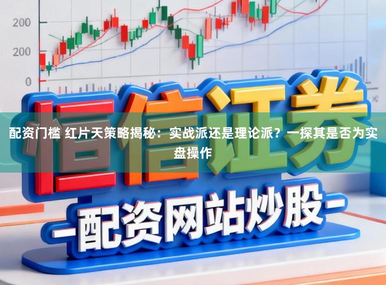 配资门槛 红片天策略揭秘：实战派还是理论派？一探其是否为实盘操作