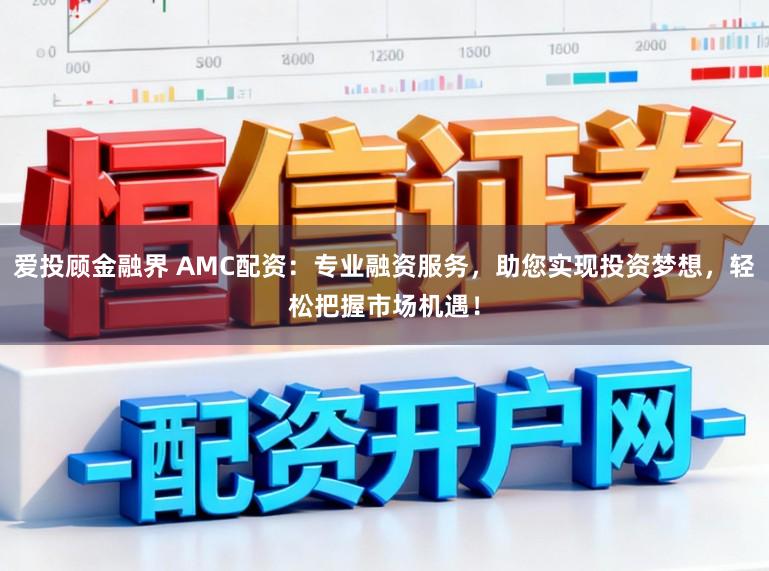 爱投顾金融界 AMC配资：专业融资服务，助您实现投资梦想，轻松把握市场机遇！