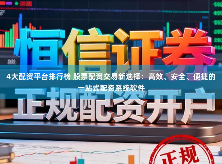 4大配资平台排行榜 股票配资交易新选择：高效、安全、便捷的一站式配资系统软件