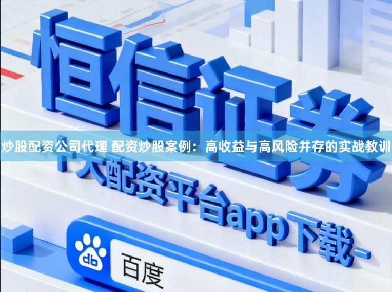 炒股配资公司代理 配资炒股案例：高收益与高风险并存的实战教训