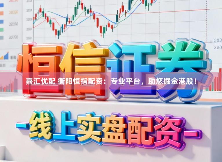 嘉汇优配 衡阳恒指配资：专业平台，助您掘金港股！