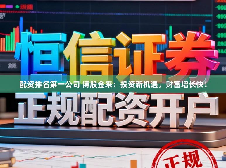 配资排名第一公司 博股金来：投资新机遇，财富增长快！