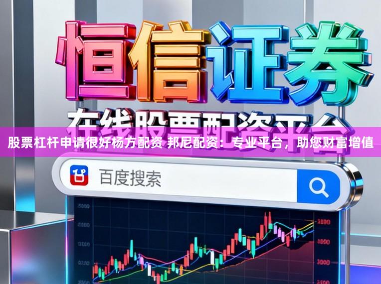 股票杠杆申请很好杨方配资 邦尼配资：专业平台，助您财富增值