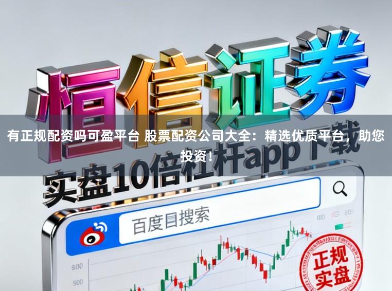 有正规配资吗可盈平台 股票配资公司大全：精选优质平台，助您投资！