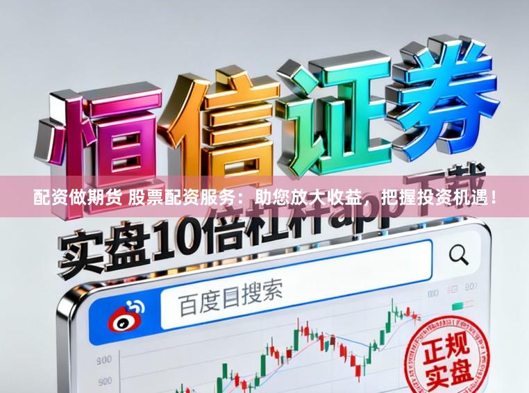配资做期货 股票配资服务：助您放大收益，把握投资机遇！