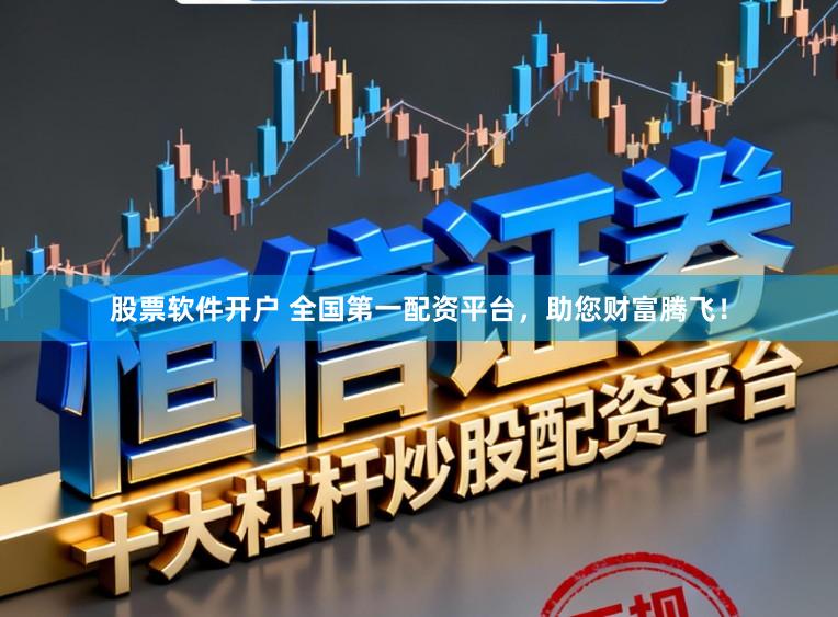 股票软件开户 全国第一配资平台，助您财富腾飞！