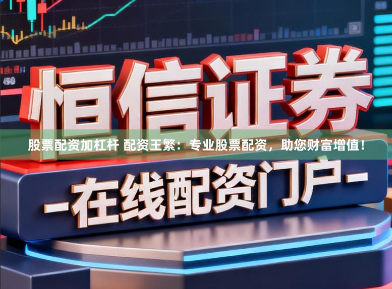 股票配资加杠杆 配资王繁：专业股票配资，助您财富增值！