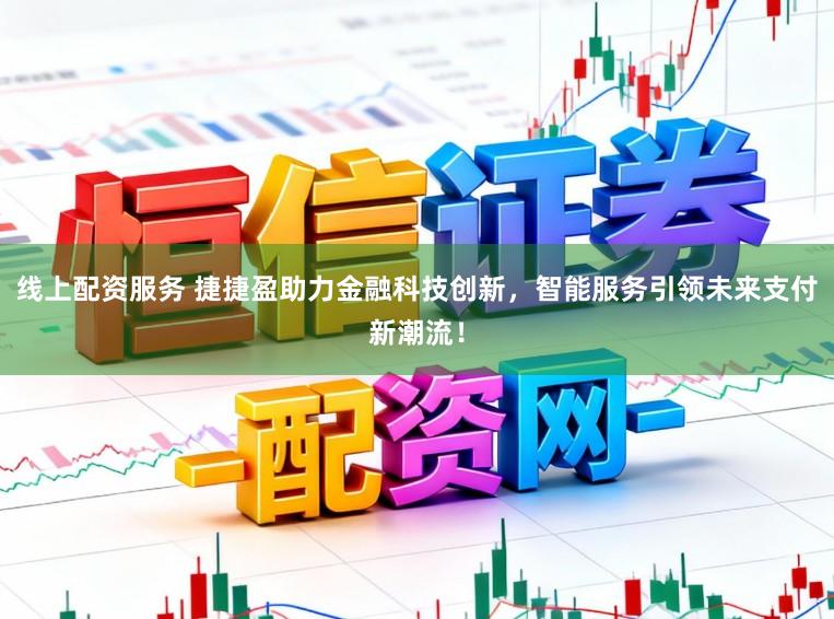 线上配资服务 捷捷盈助力金融科技创新，智能服务引领未来支付新潮流！