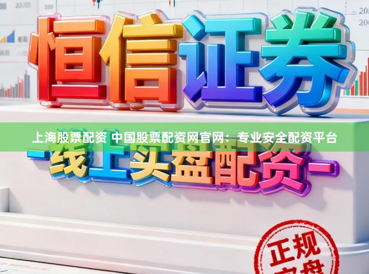 上海股票配资 中国股票配资网官网：专业安全配资平台