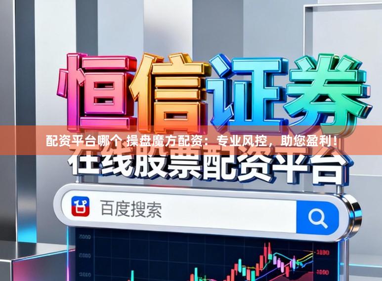 配资平台哪个 操盘魔方配资：专业风控，助您盈利！