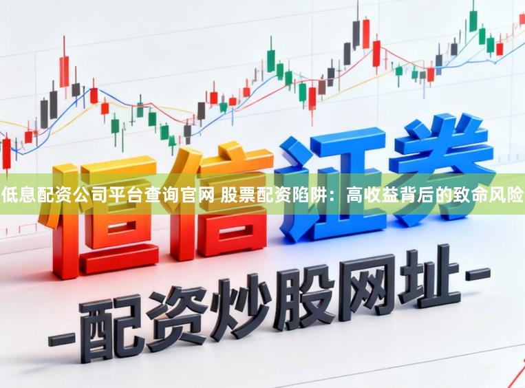 低息配资公司平台查询官网 股票配资陷阱：高收益背后的致命风险
