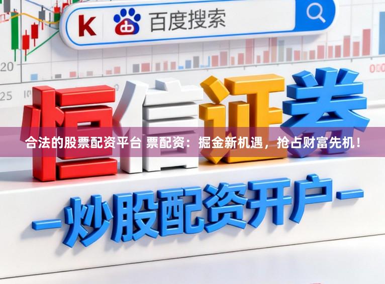 合法的股票配资平台 票配资：掘金新机遇，抢占财富先机！
