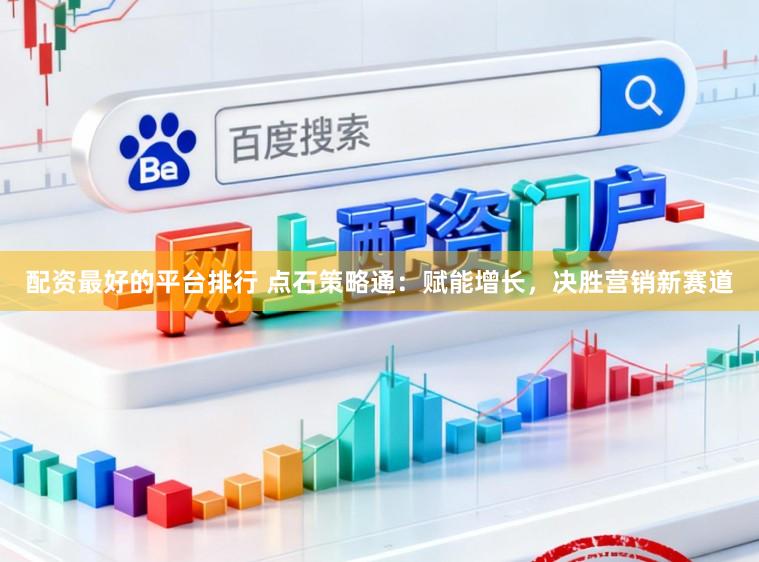 配资最好的平台排行 点石策略通：赋能增长，决胜营销新赛道