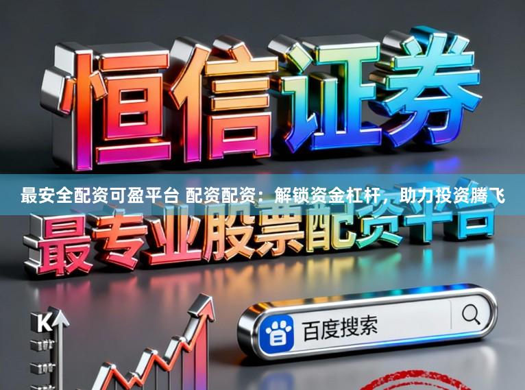 最安全配资可盈平台 配资配资：解锁资金杠杆，助力投资腾飞