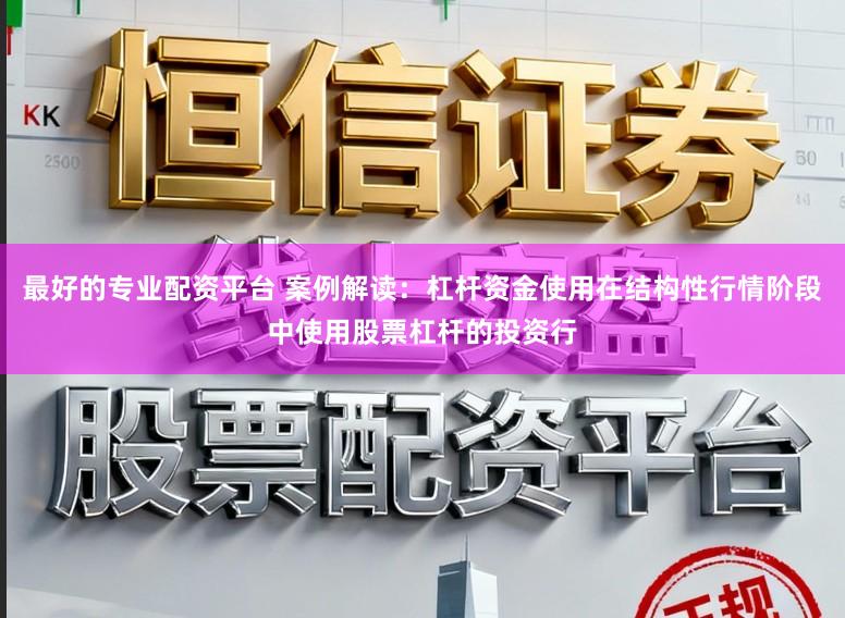 最好的专业配资平台 案例解读：杠杆资金使用在结构性行情阶段中使用股票杠杆的投资行