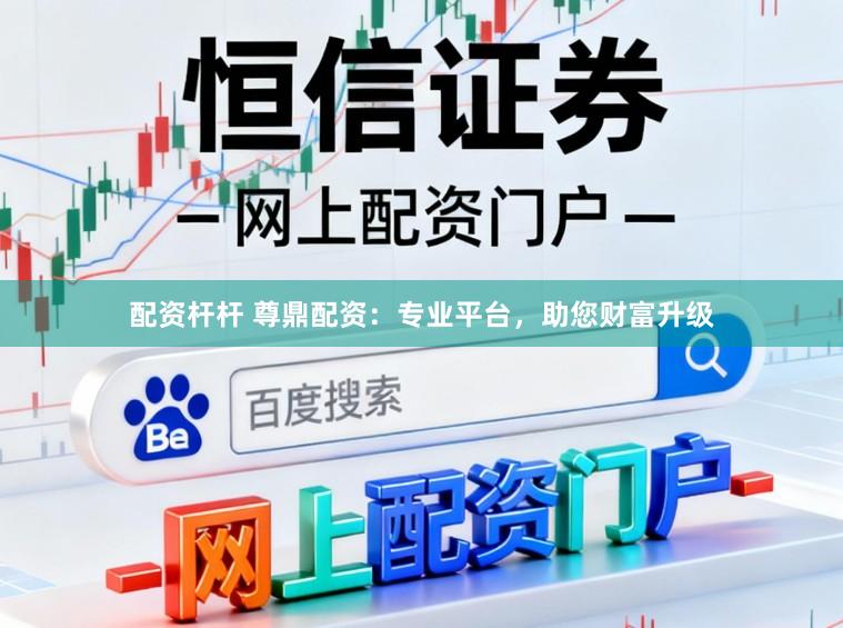 配资杆杆 尊鼎配资：专业平台，助您财富升级