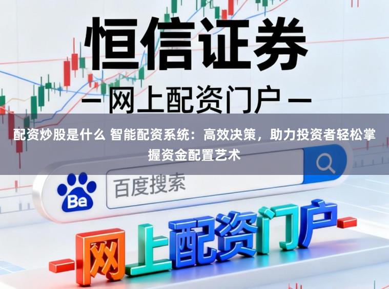 配资炒股是什么 智能配资系统：高效决策，助力投资者轻松掌握资金配置艺术