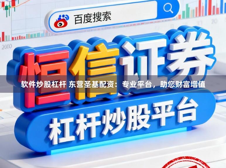 软件炒股杠杆 东营圣基配资：专业平台，助您财富增值