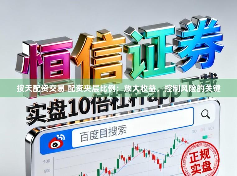 按天配资交易 配资夹层比例：放大收益，控制风险的关键