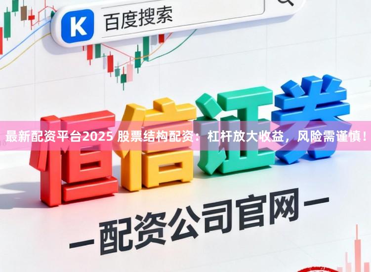 最新配资平台2025 股票结构配资：杠杆放大收益，风险需谨慎！