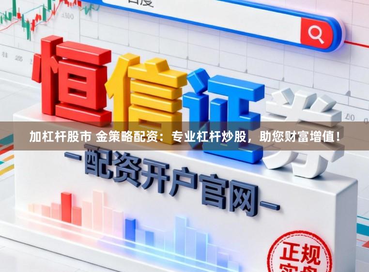 加杠杆股市 金策略配资：专业杠杆炒股，助您财富增值！
