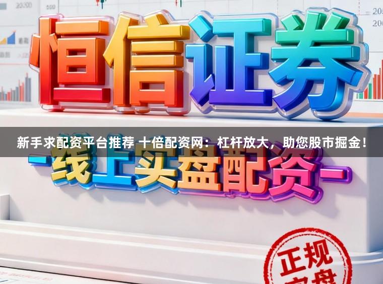 新手求配资平台推荐 十倍配资网：杠杆放大，助您股市掘金！