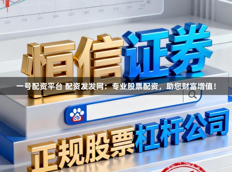 一号配资平台 配资发发网：专业股票配资，助您财富增值！
