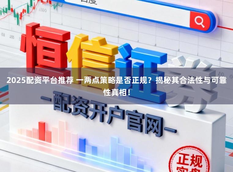 2025配资平台推荐 一两点策略是否正规？揭秘其合法性与可靠性真相！