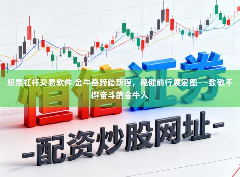 股票杠杆交易软件 金牛奋蹄踏新程，稳健前行展宏图——致敬不懈奋斗的金牛人