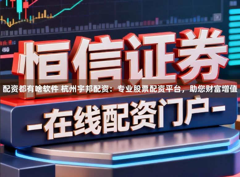 配资都有啥软件 杭州宇邦配资：专业股票配资平台，助您财富增值