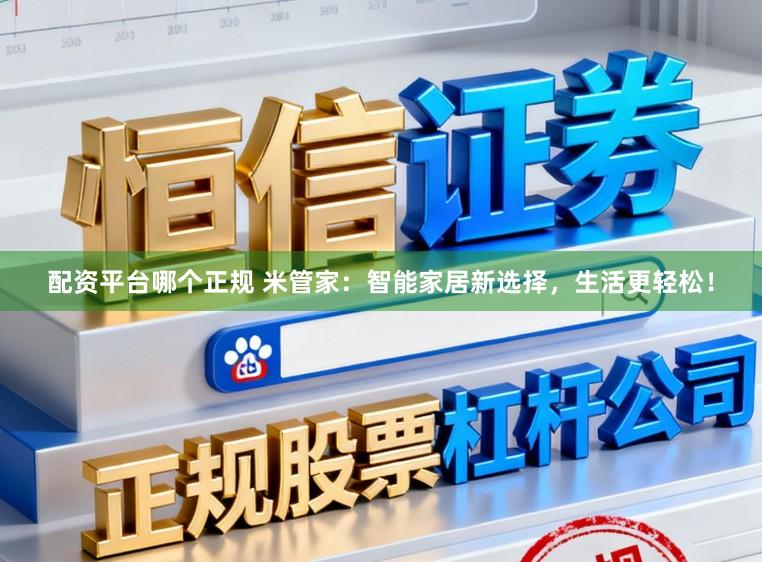 配资平台哪个正规 米管家：智能家居新选择，生活更轻松！