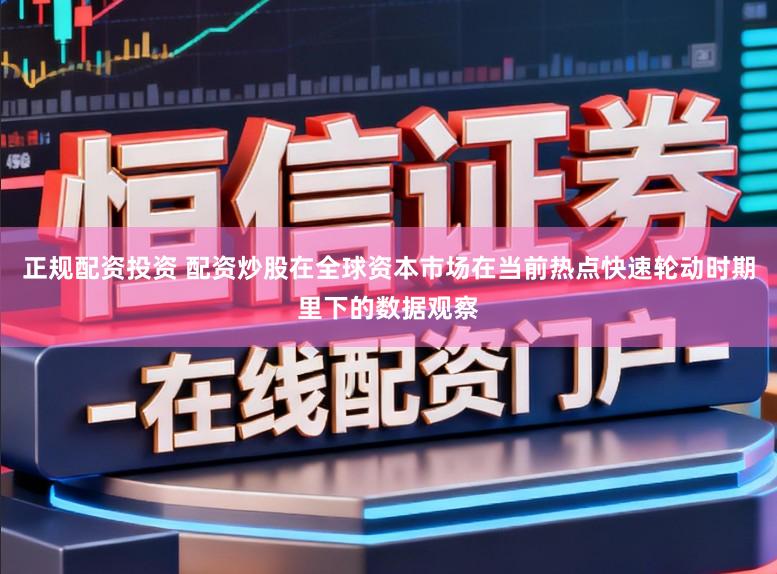 正规配资投资 配资炒股在全球资本市场在当前热点快速轮动时期里下的数据观察