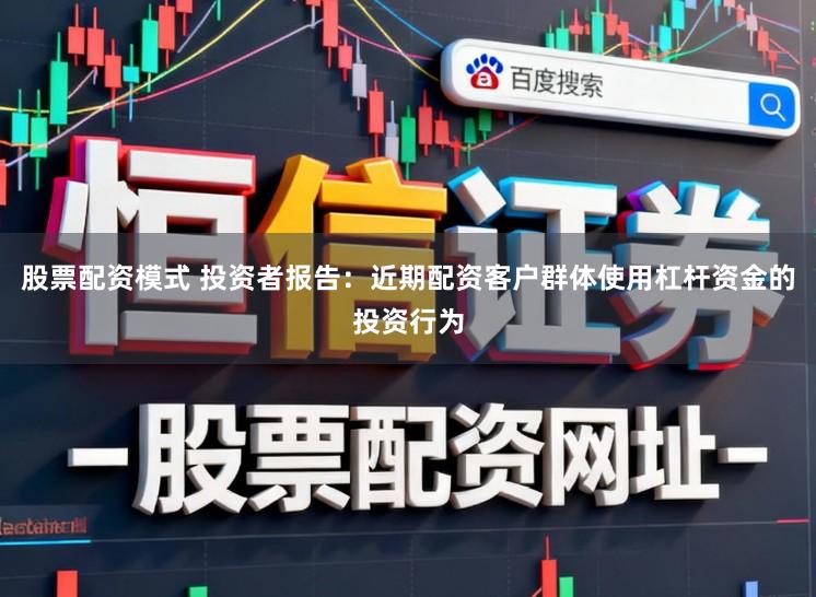 股票配资模式 投资者报告：近期配资客户群体使用杠杆资金的投资行为