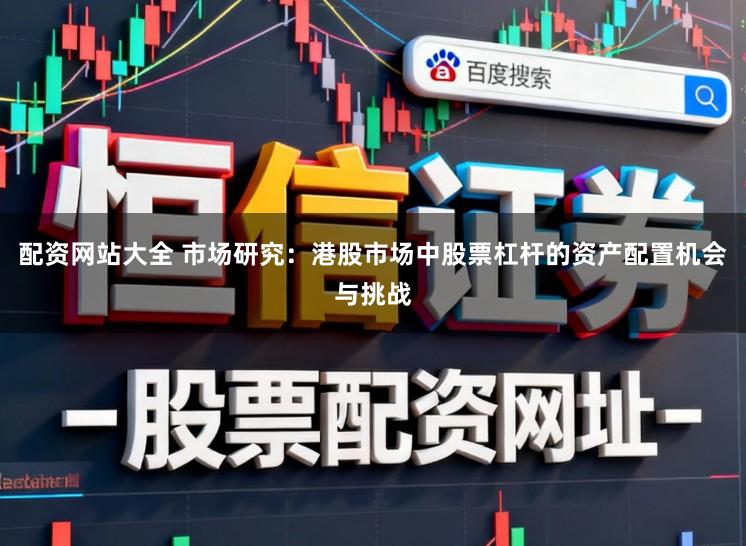 配资网站大全 市场研究：港股市场中股票杠杆的资产配置机会与挑战