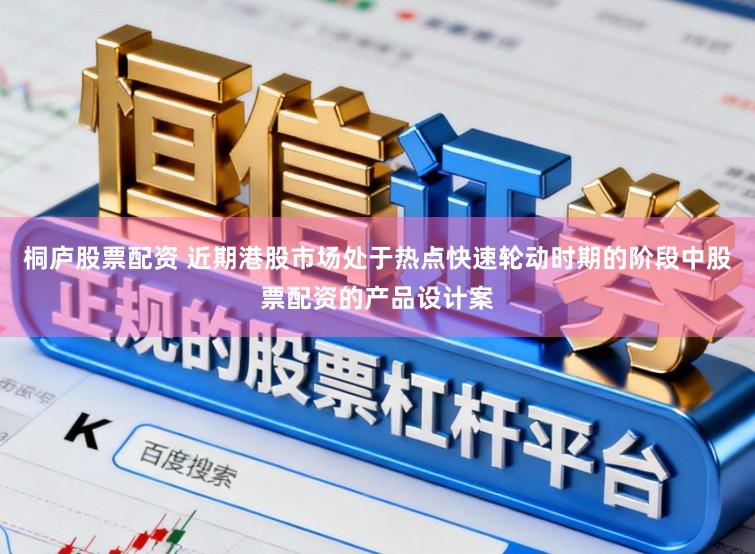 桐庐股票配资 近期港股市场处于热点快速轮动时期的阶段中股票配资的产品设计案