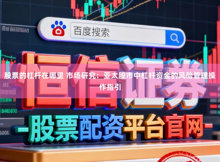 股票的杠杆在哪里 市场研究：亚太股市中杠杆资金的风险管理操作指引