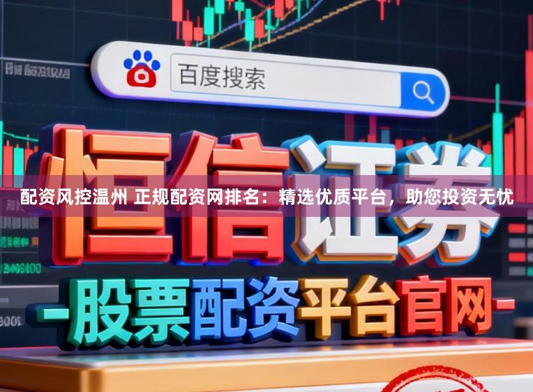 配资风控温州 正规配资网排名：精选优质平台，助您投资无忧