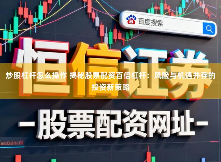 炒股杠杆怎么操作 揭秘股票配资百倍杠杆：风险与机遇并存的投资新策略