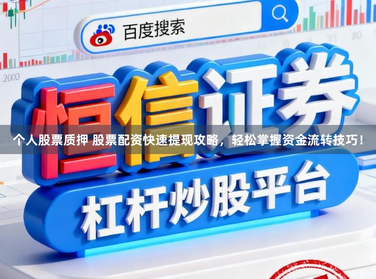 个人股票质押 股票配资快速提现攻略，轻松掌握资金流转技巧！