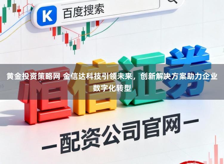 黄金投资策略网 金信达科技引领未来，创新解决方案助力企业数字化转型