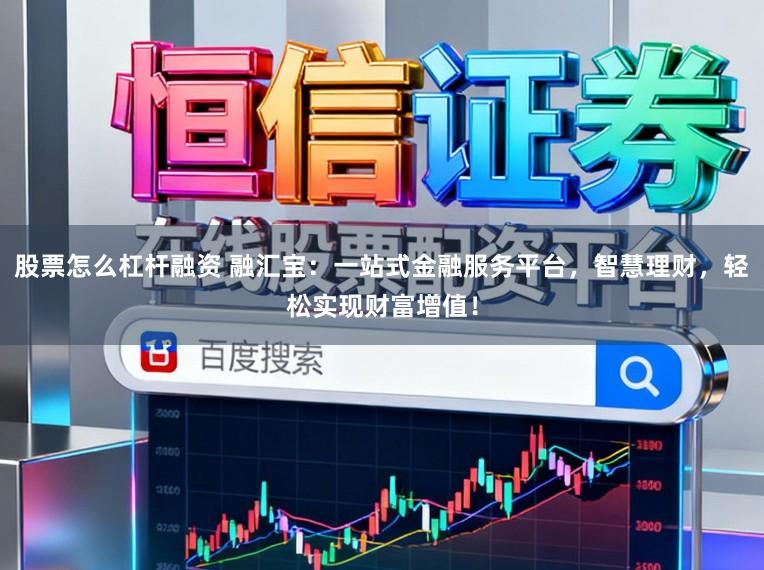 股票怎么杠杆融资 融汇宝：一站式金融服务平台，智慧理财，轻松实现财富增值！