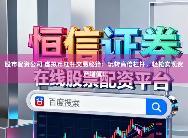 股市配资公司 虚拟币杠杆交易秘籍：玩转高倍杠杆，轻松实现资产增值！
