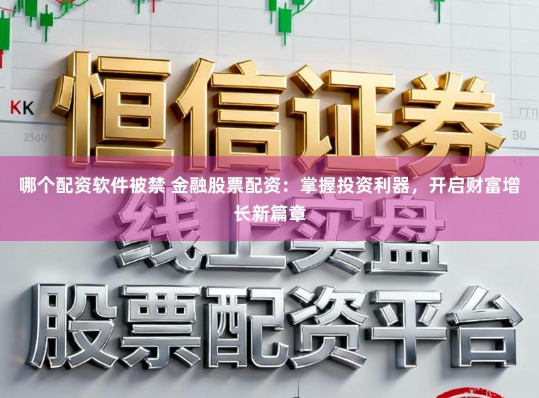 哪个配资软件被禁 金融股票配资：掌握投资利器，开启财富增长新篇章