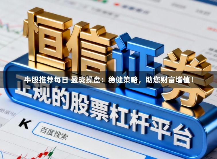 牛股推荐每日 盈珑操盘：稳健策略，助您财富增值！