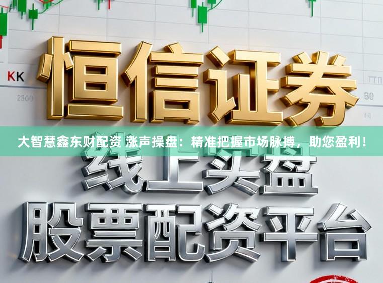 大智慧鑫东财配资 涨声操盘：精准把握市场脉搏，助您盈利！