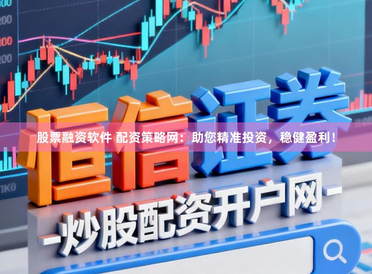 股票融资软件 配资策略网：助您精准投资，稳健盈利！